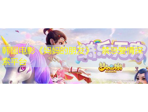 韓國電影《媽媽的朋友》：禁忌愛情探索平臺