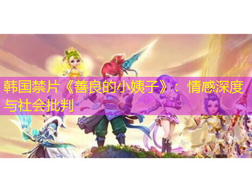 韓國禁片《善良的小姨子》：情感深度與社會(huì)批判