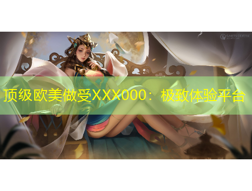 頂級歐美做受XXX000：極致體驗平臺
