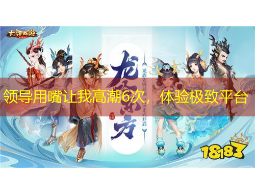 領(lǐng)導(dǎo)用嘴讓我高潮6次，體驗極致平臺