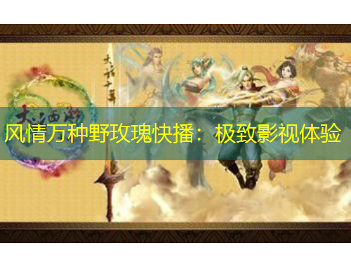 風(fēng)情萬種野玫瑰快播：極致影視體驗(yàn)