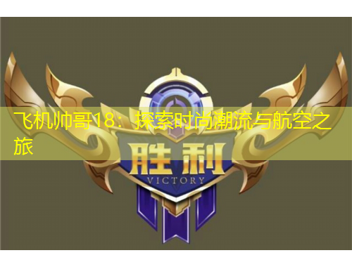 飛機(jī)帥哥18：探索時尚潮流與航空之旅