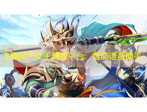 飛魚(yú)國(guó)產(chǎn)女王調(diào)奴平臺(tái)：智能語(yǔ)音助手