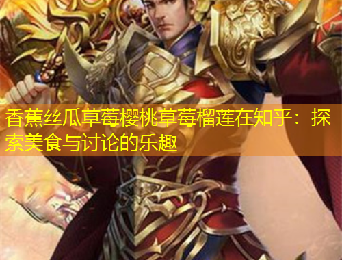 香蕉絲瓜草莓櫻桃草莓榴蓮在知乎：探索美食與討論的樂趣