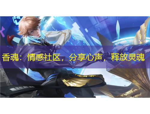 香魂：情感社區(qū)，分享心聲，釋放靈魂