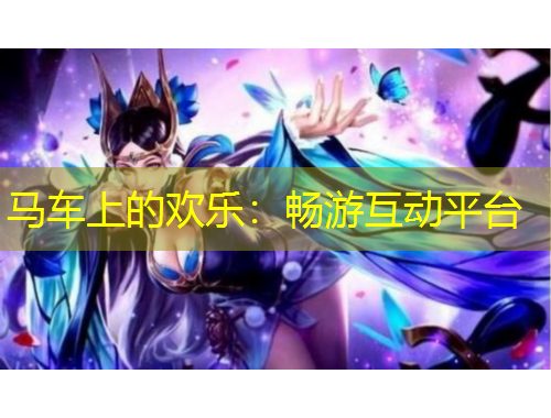 馬車上的歡樂(lè)：暢游互動(dòng)平臺(tái)