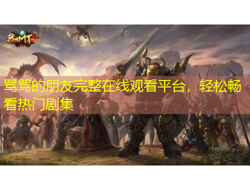 罵罵的朋友完整在線觀看平臺，輕松暢看熱門劇集