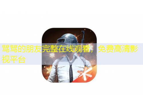 罵罵的朋友完整在線觀看，免費高清影視平臺