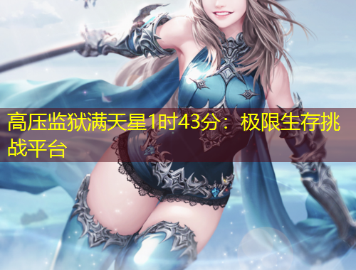 高壓監(jiān)獄滿天星1時43分：極限生存挑戰(zhàn)平臺