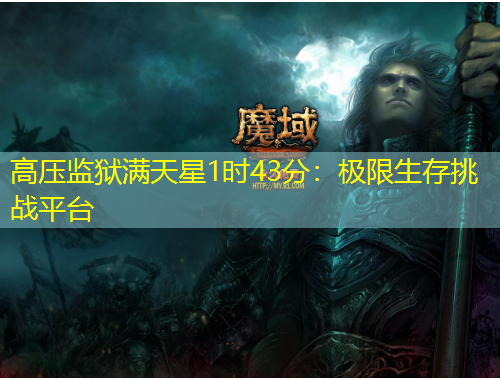 高壓監(jiān)獄滿天星1時43分：極限生存挑戰(zhàn)平臺