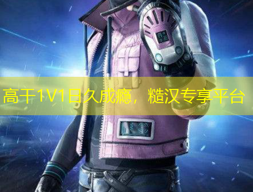 高干1V1日久成癮，糙漢專享平臺