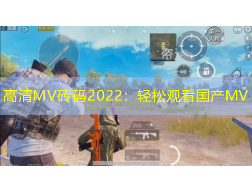 高清MV磚碼2022：輕松觀看國(guó)產(chǎn)MV