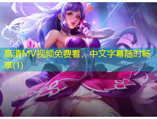高清MV視頻免費(fèi)看，中文字幕隨時(shí)暢享(1)