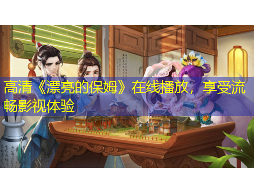 高清《漂亮的保姆》在線播放，享受流暢影視體驗