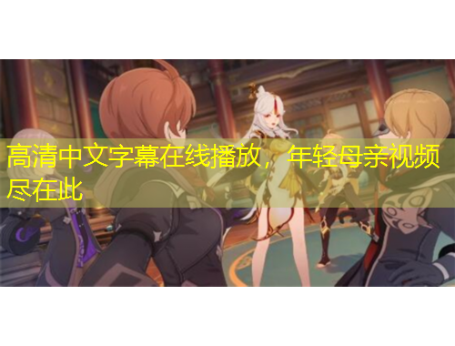 高清中文字幕在線播放，年輕母親視頻盡在此