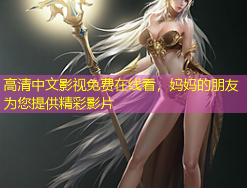 高清中文影視免費在線看，媽媽的朋友為您提供精彩影片