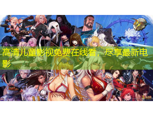 高清兒童影視免費(fèi)在線看，盡享最新電影