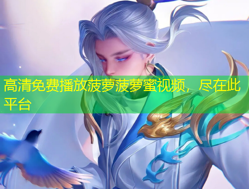 高清免費播放菠蘿菠蘿蜜視頻，盡在此平臺