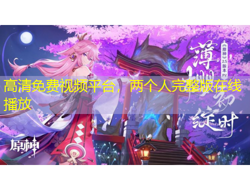 高清免費(fèi)視頻平臺(tái)，兩個(gè)人完整版在線播放