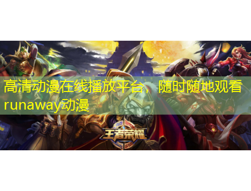 高清動漫在線播放平臺，隨時(shí)隨地觀看runaway動漫