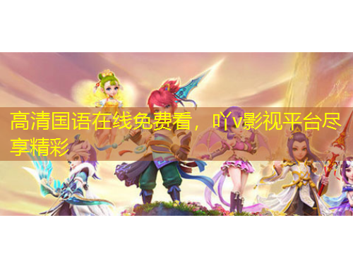 高清國語在線免費(fèi)看，吖v影視平臺(tái)盡享精彩