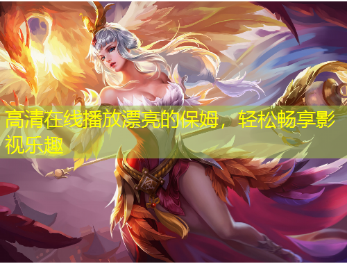 高清在線播放漂亮的保姆，輕松暢享影視樂(lè)趣