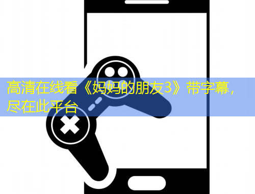 高清在線看《媽媽的朋友3》帶字幕，盡在此平臺