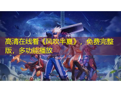 高清在線看《風(fēng)吹半夏》，免費(fèi)完整版，多功能播放