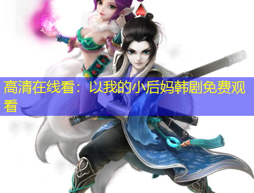 高清在線(xiàn)看：以我的小后媽韓劇免費(fèi)觀看