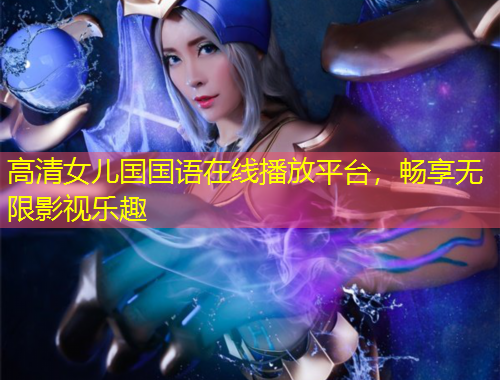 高清女兒國國語在線播放平臺，暢享無限影視樂趣