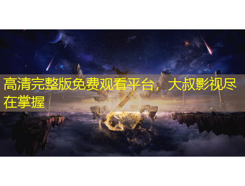 高清完整版免費(fèi)觀看平臺(tái)，大叔影視盡在掌握
