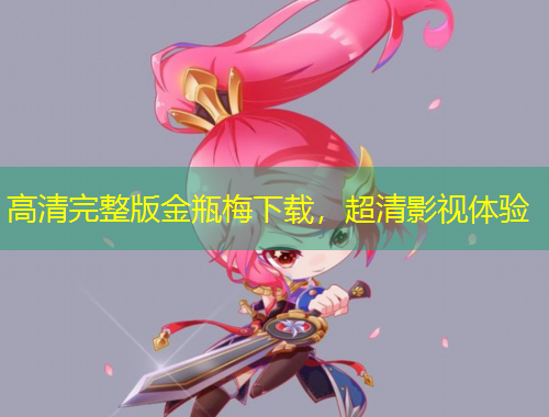 高清完整版金瓶梅下載，超清影視體驗(yàn)