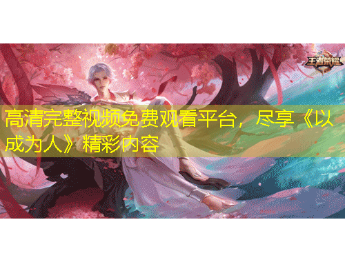 高清完整視頻免費(fèi)觀看平臺(tái)，盡享《以成為人》精彩內(nèi)容