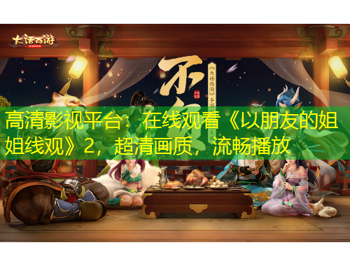 高清影視平臺(tái)：在線觀看《以朋友的姐姐線觀》2，超清畫質(zhì)，流暢播放