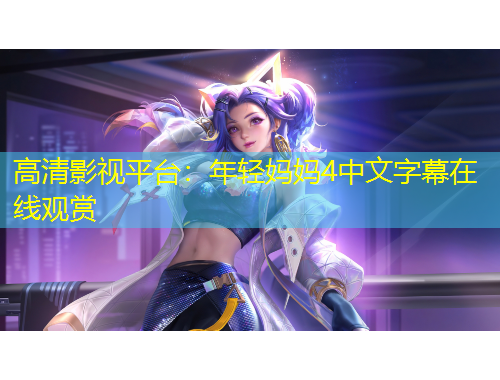 高清影視平臺(tái)：年輕媽媽4中文字幕在線觀賞