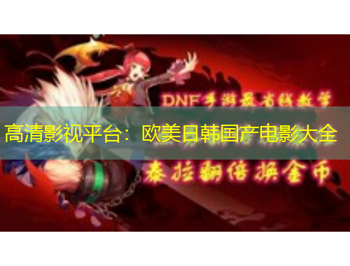 高清影視平臺：歐美日韓國產(chǎn)電影大全
