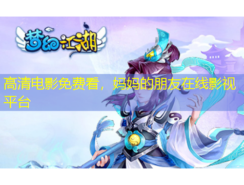 高清電影免費看，媽媽的朋友在線影視平臺