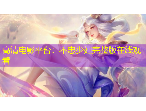 高清電影平臺(tái)：不忠少婦完整版在線觀看