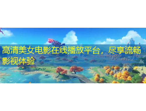 高清美女電影在線(xiàn)播放平臺(tái)，盡享流暢影視體驗(yàn)