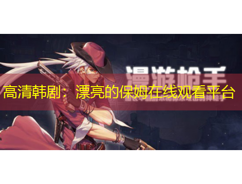 高清韓?。浩恋谋Ｄ吩诰€觀看平臺