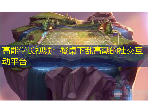 高能學長視頻：餐桌下亂高潮的社交互動平臺