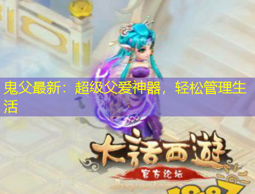 鬼父最新：超級父愛神器，輕松管理生活