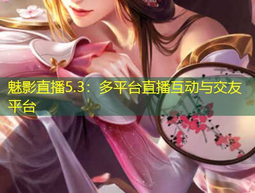 魅影直播5.3：多平臺(tái)直播互動(dòng)與交友平臺(tái)
