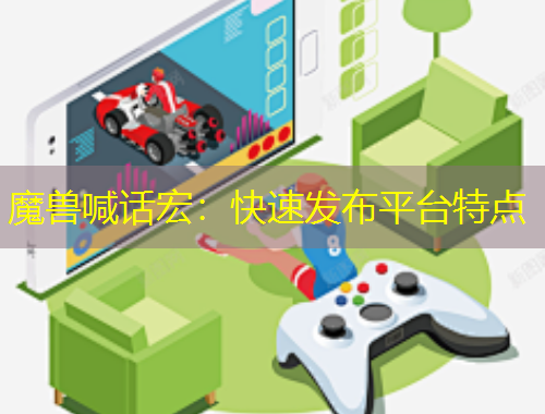 魔獸喊話宏：快速發(fā)布平臺特點(diǎn)