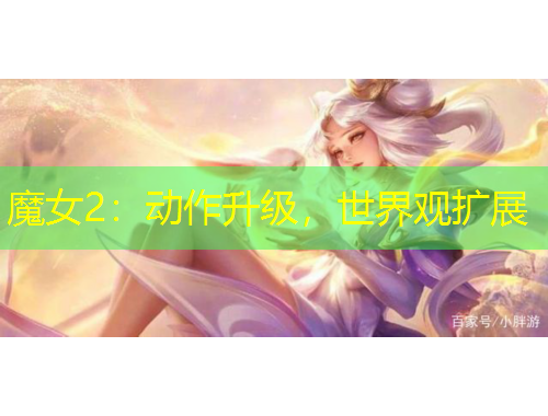 魔女2：動(dòng)作升級(jí)，世界觀擴(kuò)展