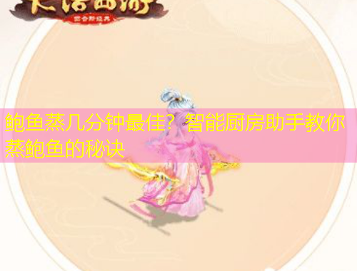 鮑魚蒸幾分鐘最佳？智能廚房助手教你蒸鮑魚的秘訣