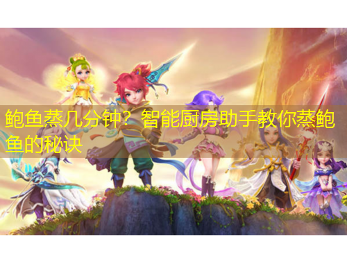 鮑魚蒸幾分鐘？智能廚房助手教你蒸鮑魚的秘訣