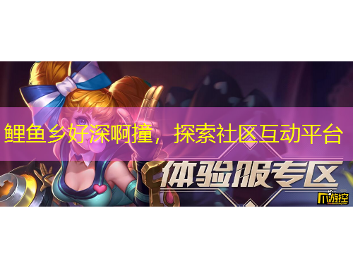 鯉魚(yú)鄉(xiāng)好深啊撞，探索社區(qū)互動(dòng)平臺(tái)