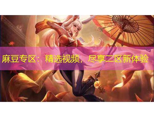 麻豆專區(qū)：精選視頻，盡享二區(qū)新體驗(yàn)