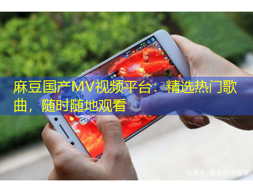 麻豆國產(chǎn)MV視頻平臺：精選熱門歌曲，隨時隨地觀看